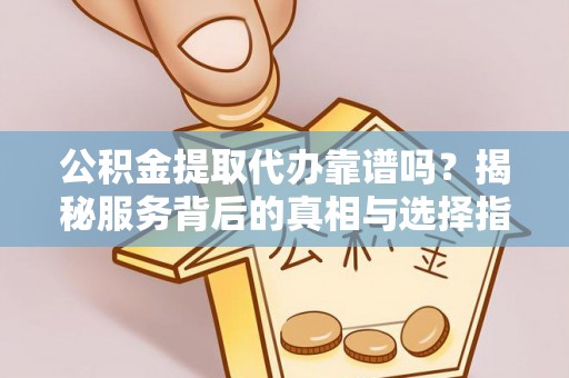 徐水公积金提取代办靠谱吗？揭秘服务背后的真相与选择指南