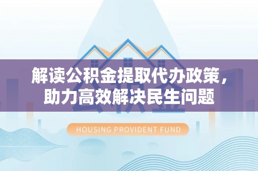 徐水解读公积金提取代办政策，助力高效解决民生问题