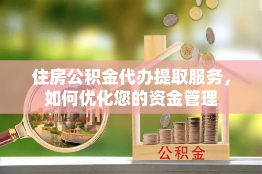 徐水住房公积金代办提取服务，如何优化您的资金管理