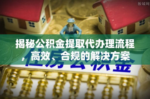 徐水揭秘公积金提取代办理流程，高效、合规的解决方案