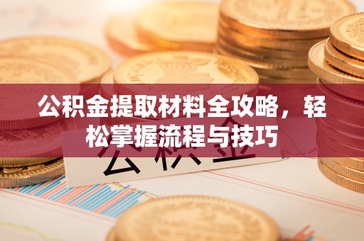 徐水公积金提取材料全攻略，轻松掌握流程与技巧