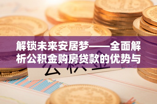 徐水解锁未来安居梦——全面解析公积金购房贷款的优势与策略