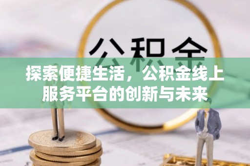 徐水探索便捷生活，公积金线上服务平台的创新与未来