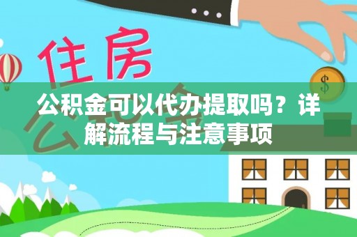 徐水公积金可以代办提取吗？详解流程与注意事项