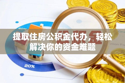 徐水提取住房公积金代办，轻松解决你的资金难题