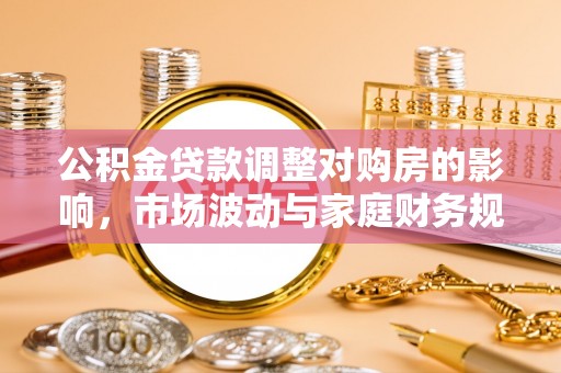 徐水公积金贷款调整对购房的影响，市场波动与家庭财务规划