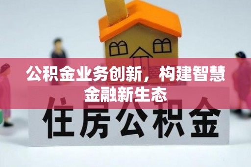 徐水公积金业务创新，构建智慧金融新生态