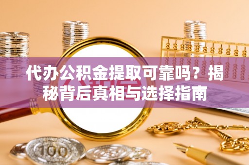 徐水代办公积金提取可靠吗？揭秘背后真相与选择指南