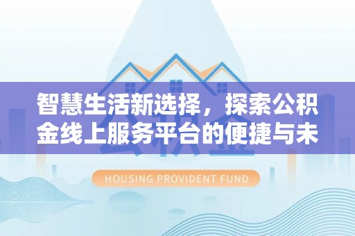 徐水智慧生活新选择，探索公积金线上服务平台的便捷与未来