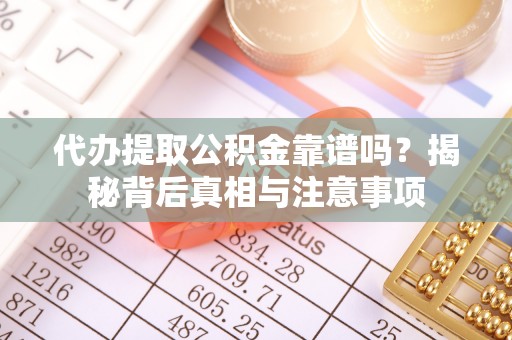徐水代办提取公积金靠谱吗？揭秘背后真相与注意事项