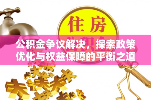 徐水公积金争议解决，探索政策优化与权益保障的平衡之道