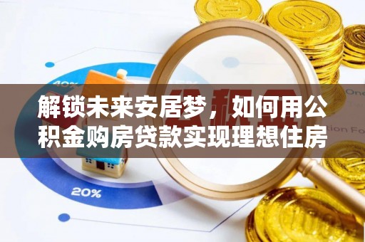 徐水解锁未来安居梦，如何用公积金购房贷款实现理想住房计划
