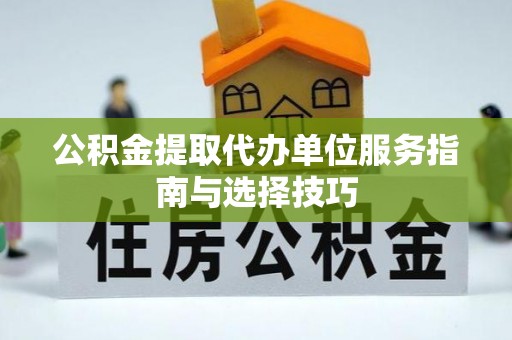 徐水公积金提取代办单位服务指南与选择技巧