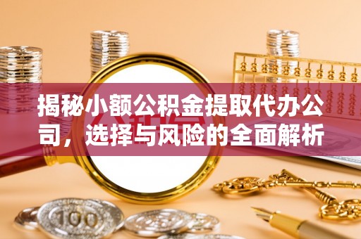 徐水揭秘小额公积金提取代办公司，选择与风险的全面解析