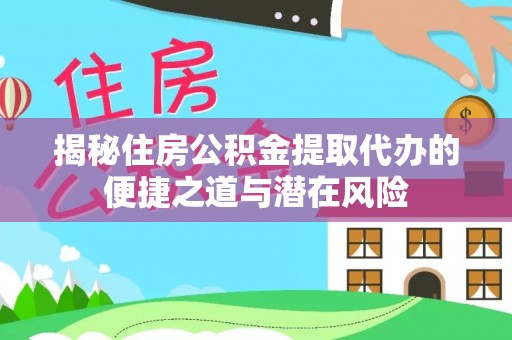 徐水揭秘住房公积金提取代办的便捷之道与潜在风险