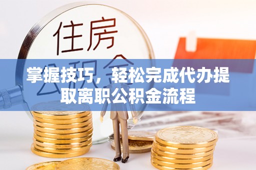 徐水掌握技巧，轻松完成代办提取离职公积金流程