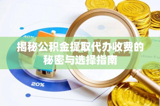 徐水揭秘公积金提取代办收费的秘密与选择指南