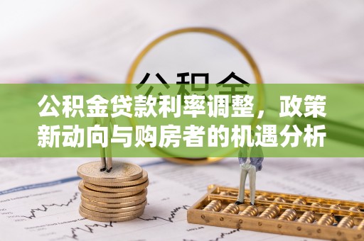 徐水公积金贷款利率调整，政策新动向与购房者的机遇分析