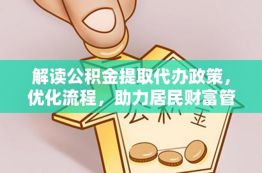 徐水解读公积金提取代办政策，优化流程，助力居民财富管理