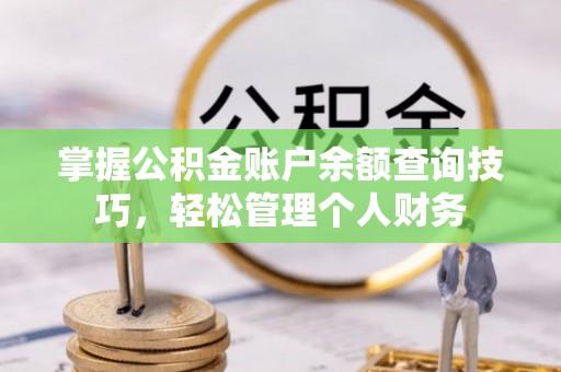 徐水掌握公积金账户余额查询技巧，轻松管理个人财务
