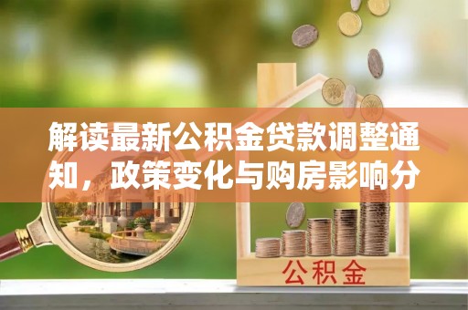 徐水解读最新公积金贷款调整通知，政策变化与购房影响分析