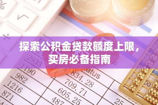 徐水探索公积金贷款额度上限，买房必备指南