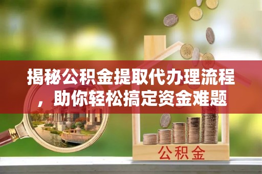 徐水揭秘公积金提取代办理流程，助你轻松搞定资金难题