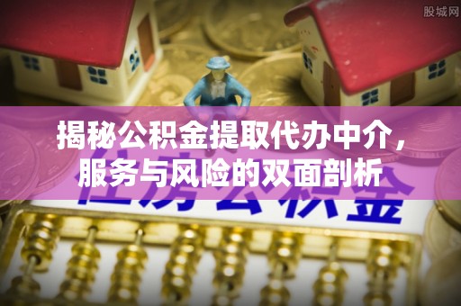 徐水揭秘公积金提取代办中介，服务与风险的双面剖析