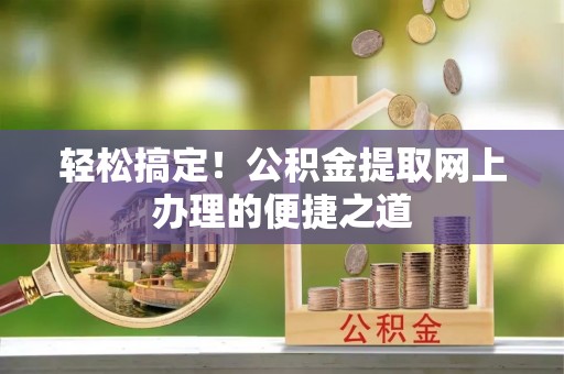 徐水轻松搞定！公积金提取网上办理的便捷之道