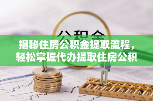 徐水揭秘住房公积金提取流程，轻松掌握代办提取住房公积金技巧