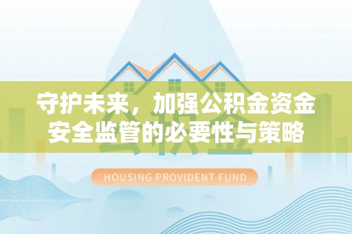徐水守护未来，加强公积金资金安全监管的必要性与策略
