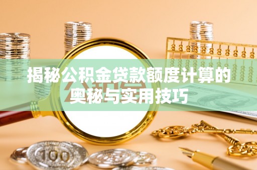 徐水揭秘公积金贷款额度计算的奥秘与实用技巧