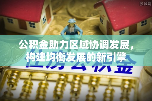 徐水公积金助力区域协调发展，构建均衡发展的新引擎