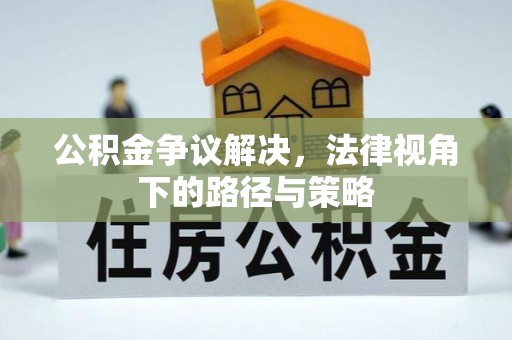 徐水公积金争议解决，法律视角下的路径与策略