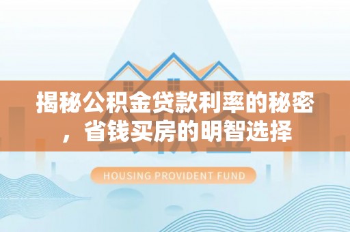 徐水揭秘公积金贷款利率的秘密，省钱买房的明智选择