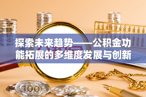 徐水探索未来趋势——公积金功能拓展的多维度发展与创新