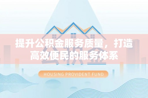 徐水提升公积金服务质量，打造高效便民的服务体系