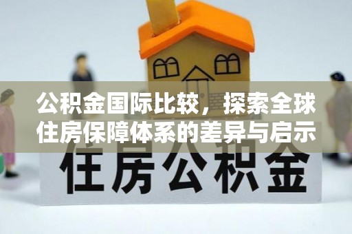 徐水公积金国际比较，探索全球住房保障体系的差异与启示