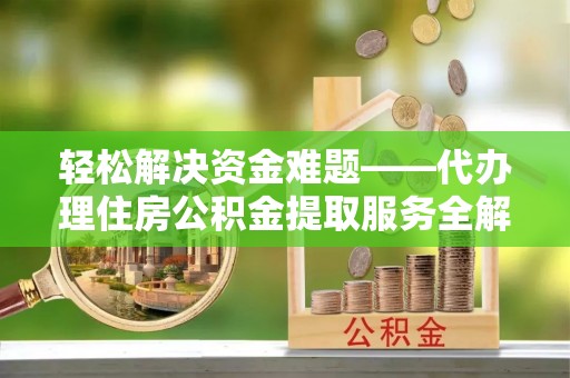 徐水轻松解决资金难题——代办理住房公积金提取服务全解析