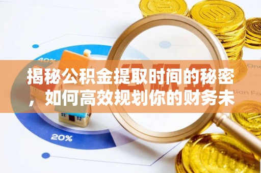 徐水揭秘公积金提取时间的秘密，如何高效规划你的财务未来