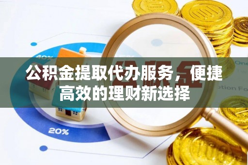 徐水公积金提取代办服务，便捷高效的理财新选择