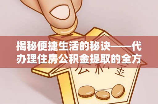 徐水揭秘便捷生活的秘诀——代办理住房公积金提取的全方位指南