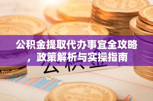 徐水公积金提取代办事宜全攻略，政策解析与实操指南