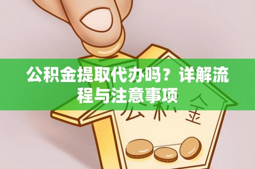 徐水公积金提取代办吗？详解流程与注意事项