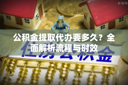 徐水公积金提取代办要多久？全面解析流程与时效