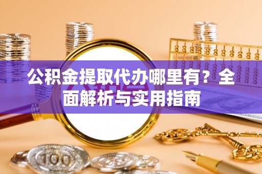 徐水公积金提取代办哪里有？全面解析与实用指南