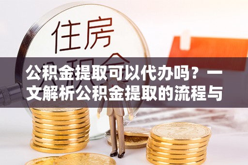 徐水公积金提取可以代办吗？一文解析公积金提取的流程与注意事项