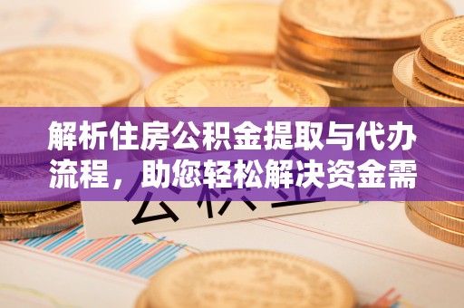 徐水解析住房公积金提取与代办流程，助您轻松解决资金需求
