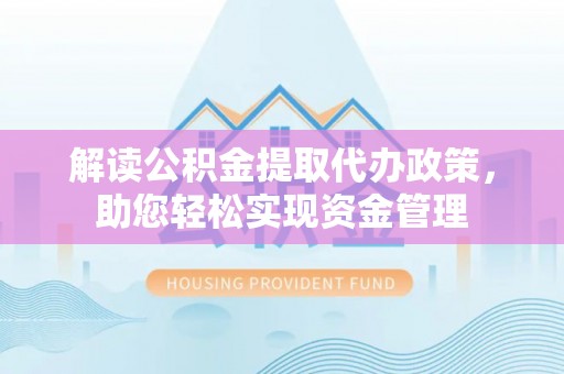 徐水解读公积金提取代办政策，助您轻松实现资金管理