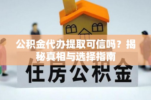 徐水公积金代办提取可信吗？揭秘真相与选择指南